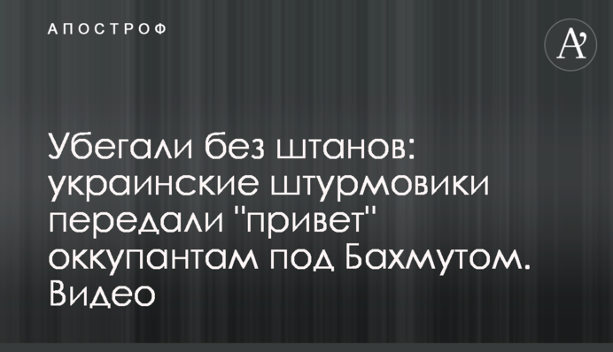 Убегали без штанов: украинские штурмовики передали 