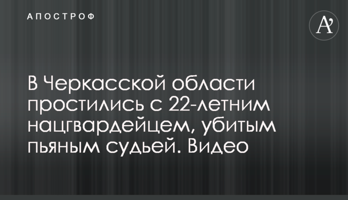 В Черкасской области простились с 22-летним нацгвардейцем, убитым пьяным судьей. Видео