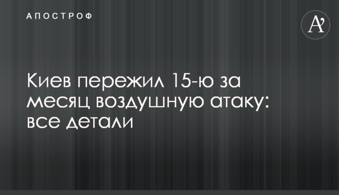 Киев пережил 15-ю за месяц воздушную атаку: все детали и видео