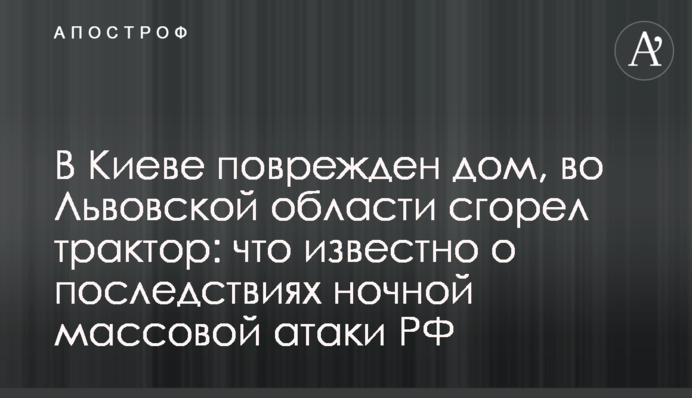 На Львовщине сгорел трактор, в Хмельницкой области попали по военному объекту: что известно о последствиях ночной массовой атаки РФ