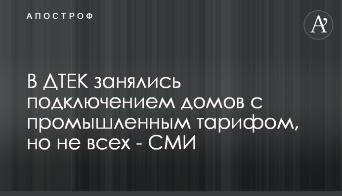 В ДТЕК занялись подключением домов с промышленным тарифом, но не всех - СМИ