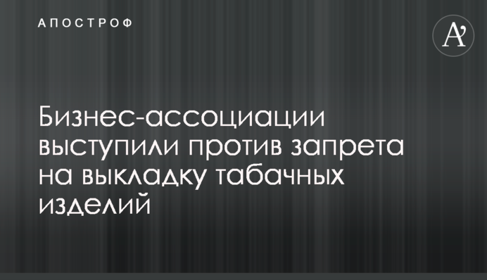 ​Бізнес-асоціації виступили проти заборони на викладку тютюнових виробів