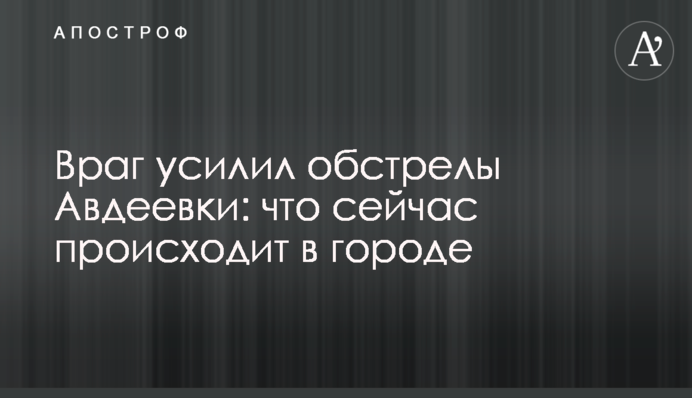 Ворог посилив обстріли Авдіївки: що зараз відбувається в місті