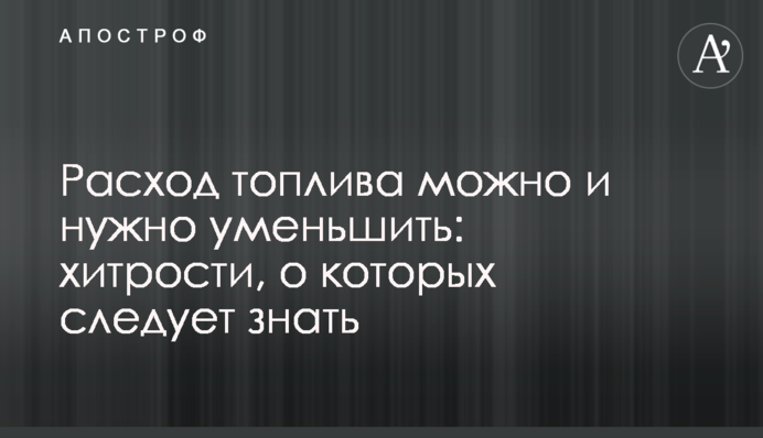Расход топлива можно и нужно уменьшить: хитрости, о которых следует знать
