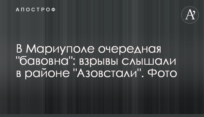 В Маріуполі чергова "бавовна": вибухи чули в районі "Азовсталі". Фото
