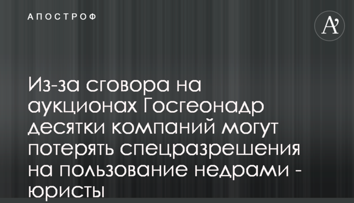 Из-за сговора на аукционах Госгеонадр десятки компаний могут потерять спецразрешения на пользование недрами - юристы