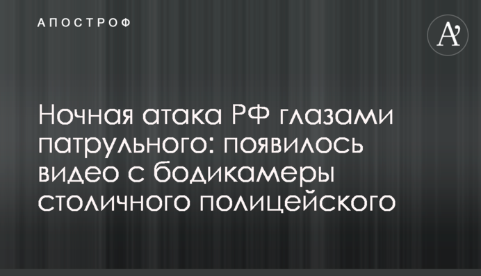 Нічна атака РФ очима патрульного: з’явилося відео з бодікамери столичного поліцейського