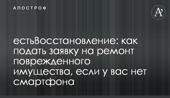 єВідновлення: как подать заявку на ремонт поврежденного имущества, если у вас нет смартфона