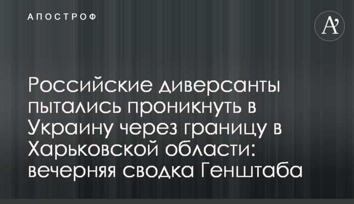 Російські диверсанти намагалися проникнути в Україну через кордон в Харківській області: вечірнє зведення Генштабу