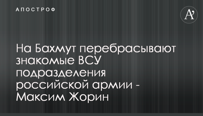 На Бахмут перекидають вже знайомі нам підрозділи російської армії - Максим Жорін