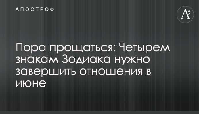 Пора прощаться: Четырем знакам Зодиака нужно завершить отношения в июне