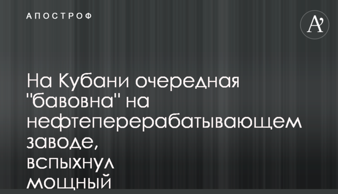 На Кубані чергова "бавовна" на нафтопереробному заводі, спалахнула потужна пожежа: відео
