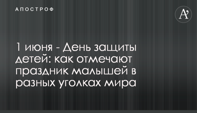 1 июня - День защиты детей: как отмечают праздник малышей в разных уголках мира