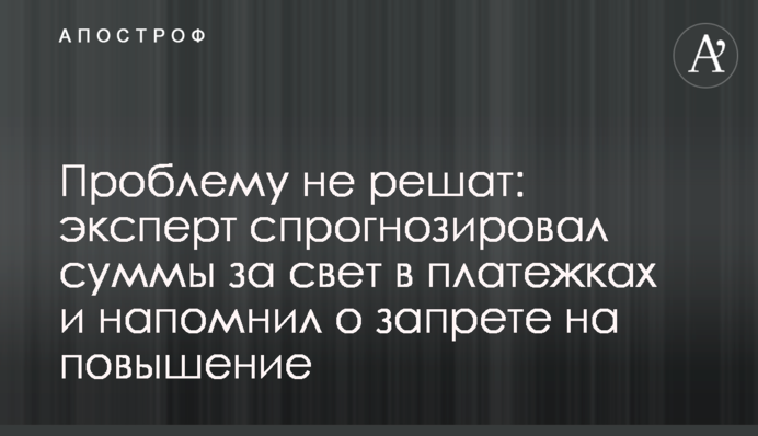 Проблему не решат: эксперт спрогнозировал суммы за свет в платежках и напомнил о запрете на повышение