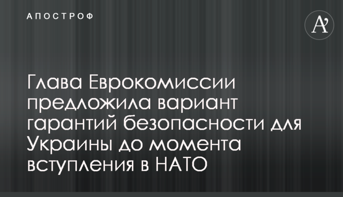 Глава Єврокомісії запропонувала варіант гарантій безпеки для України до моменту вступу у НАТО