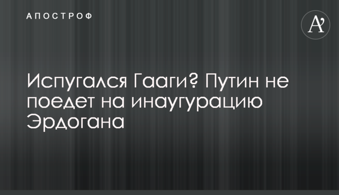 Испугался Гааги? Путин не поедет на инаугурацию Эрдогана