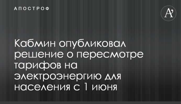 Кабмин опубликовал решение о пересмотре тарифов на электроэнергию для населения с 1 июня