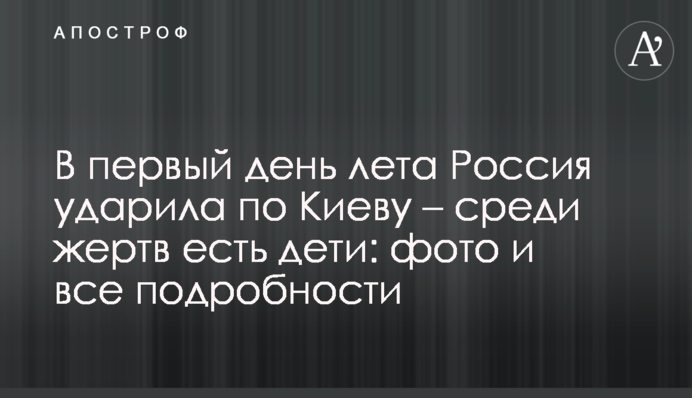 У перший день літа Росія вдарила по Києву – серед жертв є діти: фото та всі подробиці