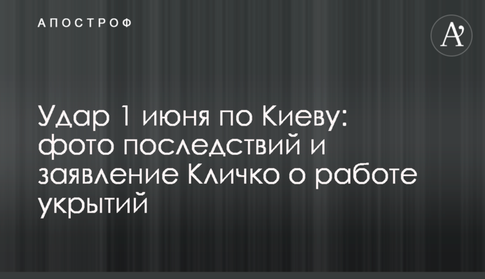 Удар 1 червня по Києву: фото наслідків і заява Кличка щодо роботи укриттів