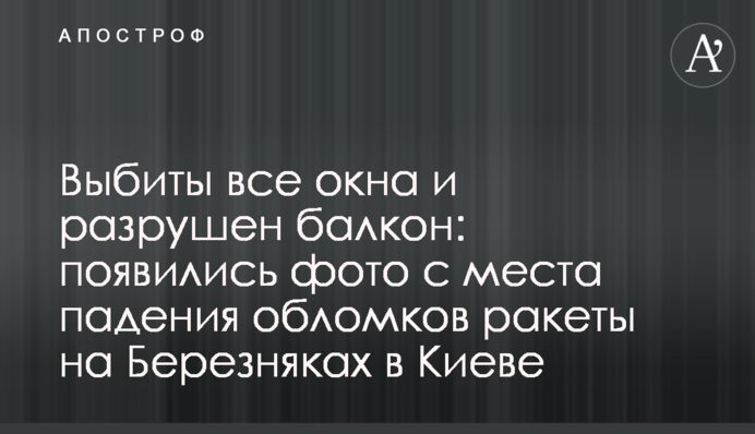Вибито всі вікна та зруйновано балкон: з'явилися фото з місця падіння уламків ракети на Березняках у Києві