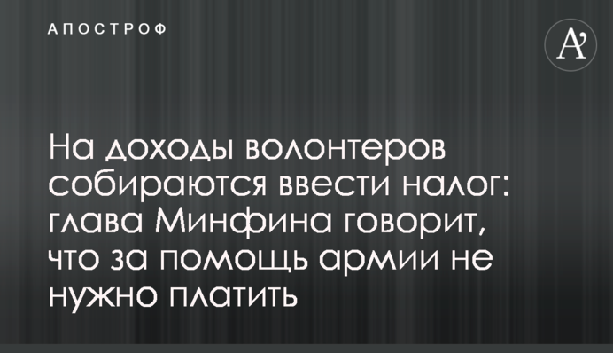На доходы волонтеров собираются ввести налог: глава Минфина говорит, что за помощь армии не нужно платить