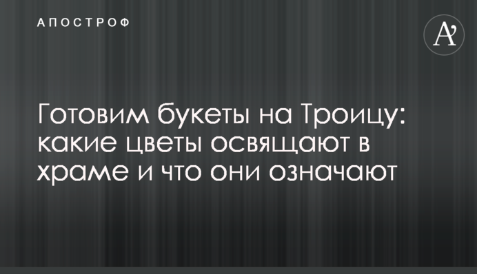 Готуємо букети на Трійцю: які квіти освячують у храмі і що вони означають