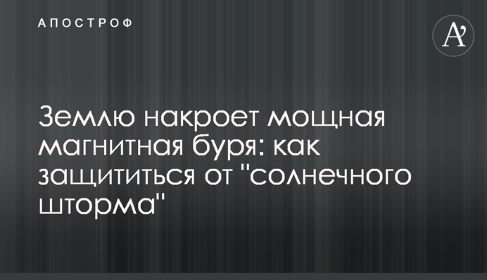 Землю накриє потужна магнітна буря: як захиститися від 