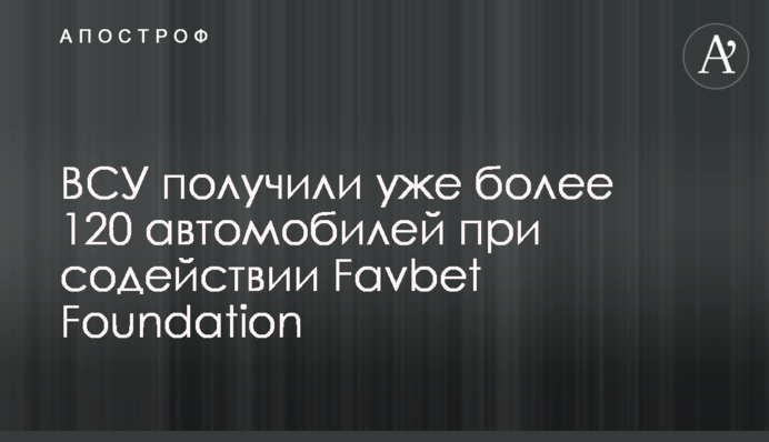 ВСУ получили уже более 120 автомобилей при содействии Favbet Foundation