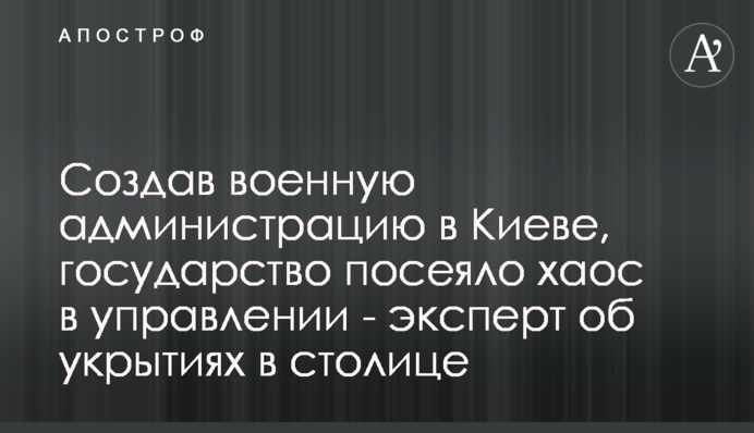 Создав военную администрацию в Киеве, государство посеяло хаос в управлении - эксперт об укрытиях в столице