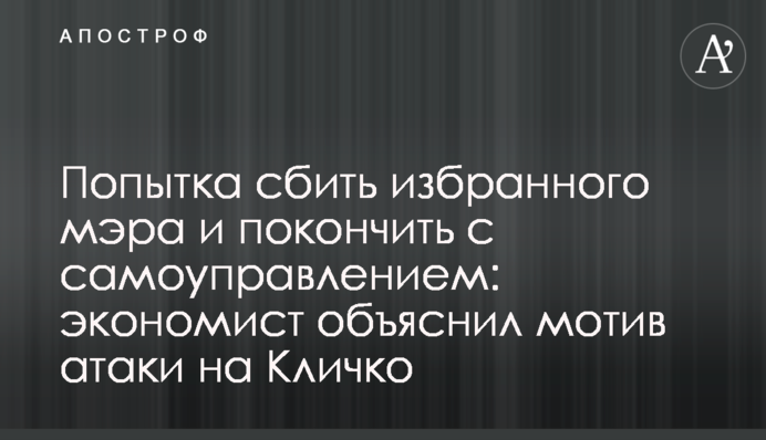 Спроба збити обраного мера і покінчити із самоврядуванням: економіст пояснив мотив атаки на Кличка