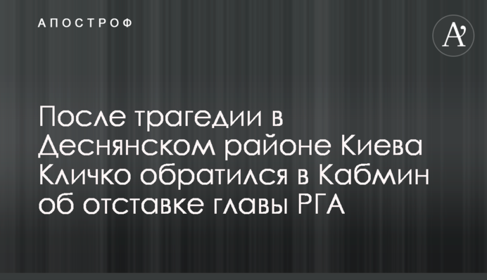 После трагедии в Деснянском районе Киева Кличко обратился в Кабмин об отставке главы РГА