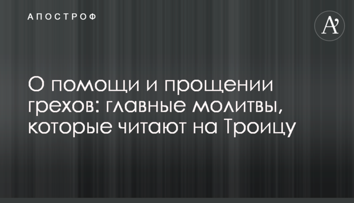 Про допомогу і прощення гріхів: головні молитви, які читають на Трійцю