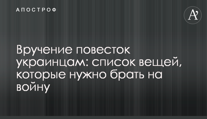 Вручення повісток українцям: список речей, які треба брати на війну