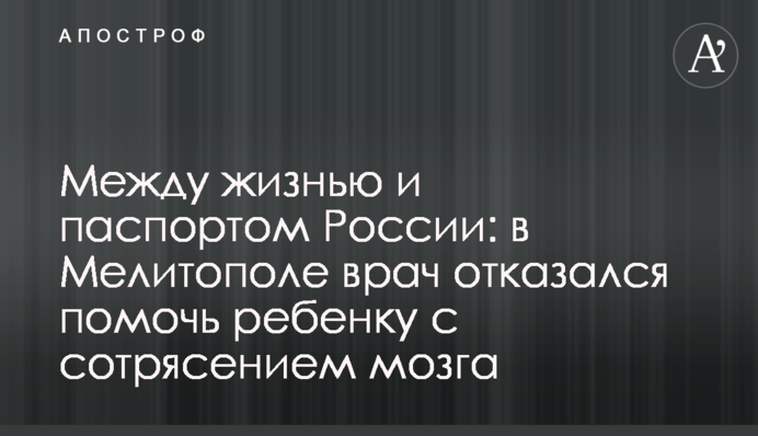 Між життям та паспортом Росії: у Мелітополі лікар відмовився допомогти дитині зі струсом мозку