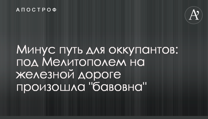 Мінус шлях для окупантів: під Мелітополем на залізниці сталася "бавовна"