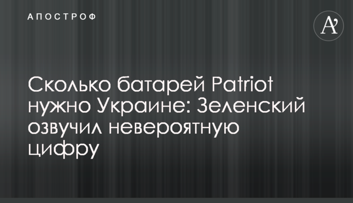 Скільки батарей Patriot потрібно Україні: Зеленський озвучив неймовірну цифру
