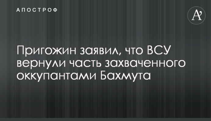 Пригожин заявив, що ЗСУ повернули частину захопленого окупантами Бахмута