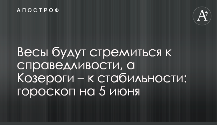 Терези прагнутимуть справедливості, а Козероги – стабільності: гороскоп на 5 червня.