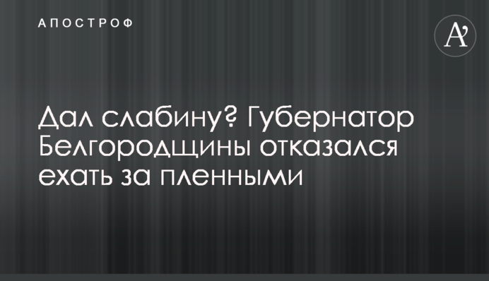 Дал слабину? Губернатор Белгородщины отказался ехать за пленными