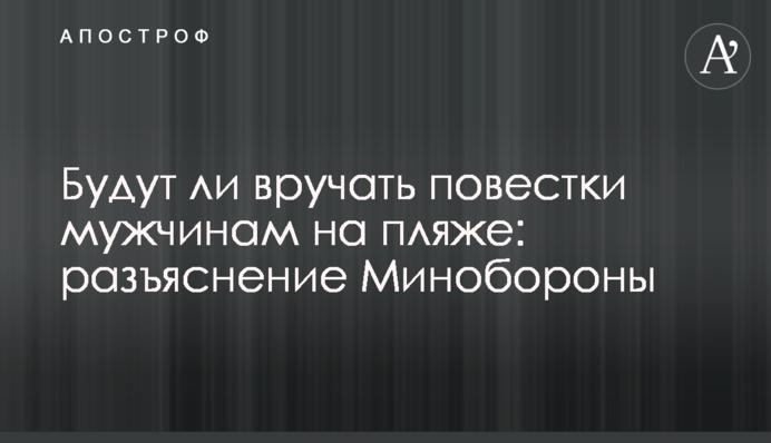 Чи вручатимуть повістки чоловікам на пляжі: роз'яснення Міноборони