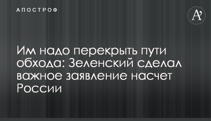 Їм треба перекрити шляхи обходу: Зеленський зробив важливу заяву щодо Росії