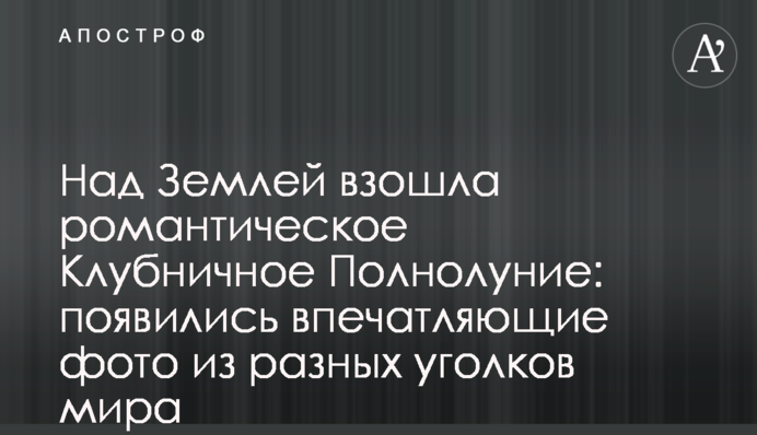Над Землею зійшла романтична Полунична Повня: з’явилися вражаючі фото з різних куточків світу