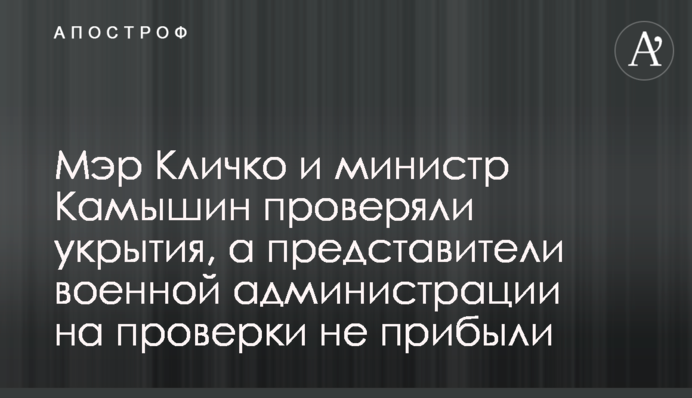 Мэр Кличко и министр Камышин проверяли укрытия, а представители военной администрации на проверки не прибыли