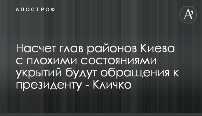 Насчет глав районов Киева с плохими состояниями укрытий будут обращения к президенту - Кличко