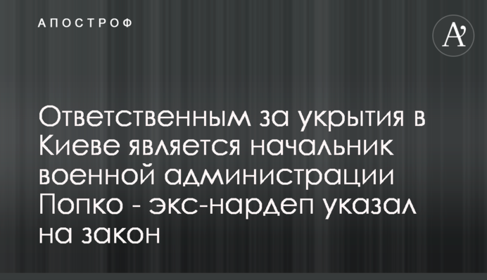 Ответственным за укрытия в Киеве является начальник военной администрации Попко - экс-нардеп указал на закон