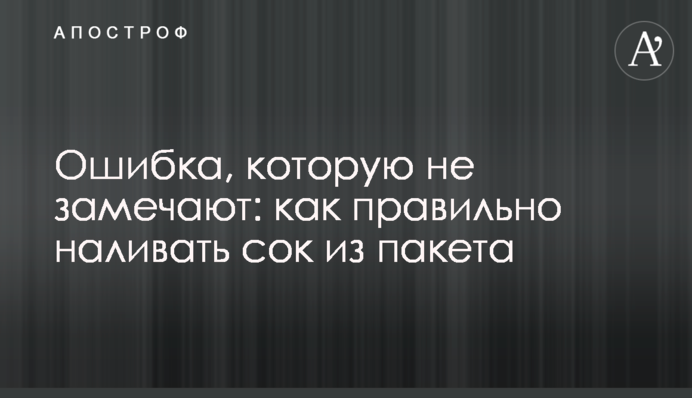 Ошибка, которую не замечают: как правильно наливать сок из пакета