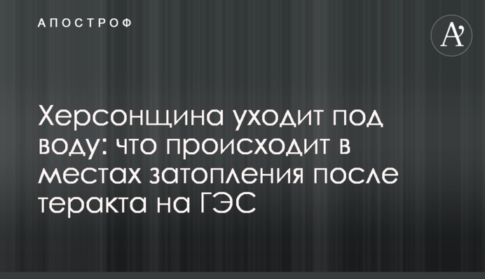 Херсонщина йде під воду: що відбувається в місцях затоплення після теракту на ГЕС