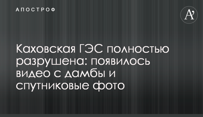 Каховська ГЕС повністю зруйнована: з'явилося відео з дамби та супутникові фото