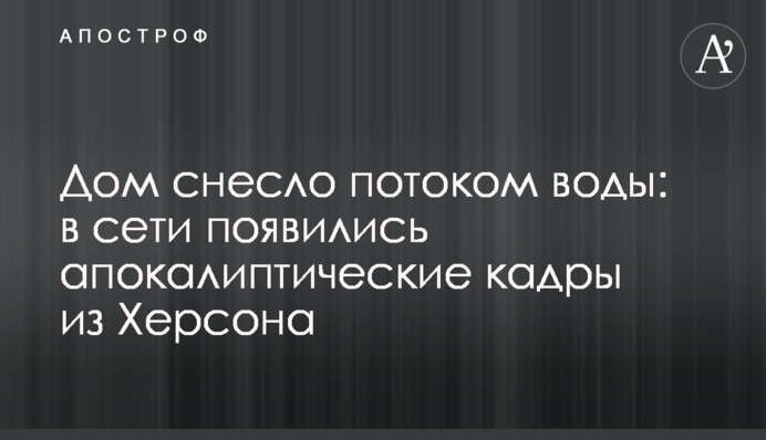 Дом снесло потоком воды: в сети появились апокалиптические кадры из Херсона