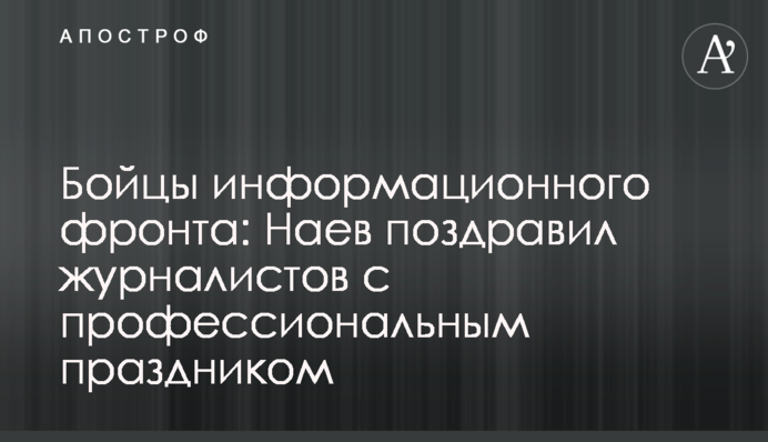 Бійці інформаційного фронту: Наєв привітав журналістів із професійним святом